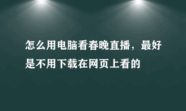 怎么用电脑看春晚直播，最好是不用下载在网页上看的