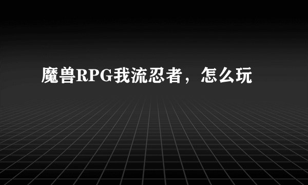 魔兽RPG我流忍者，怎么玩