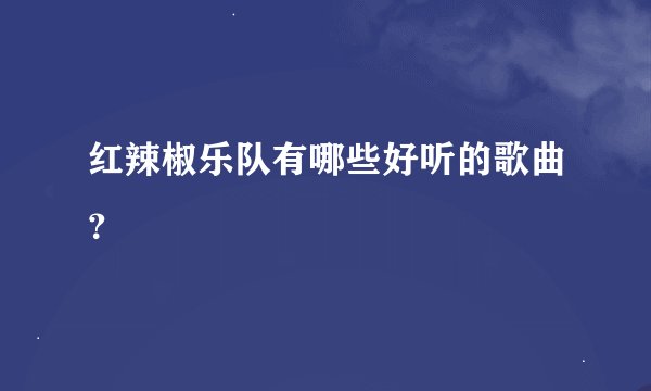 红辣椒乐队有哪些好听的歌曲？