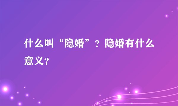 什么叫“隐婚”？隐婚有什么意义？
