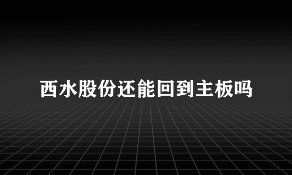 西水股份还能回到主板吗