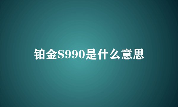 铂金S990是什么意思