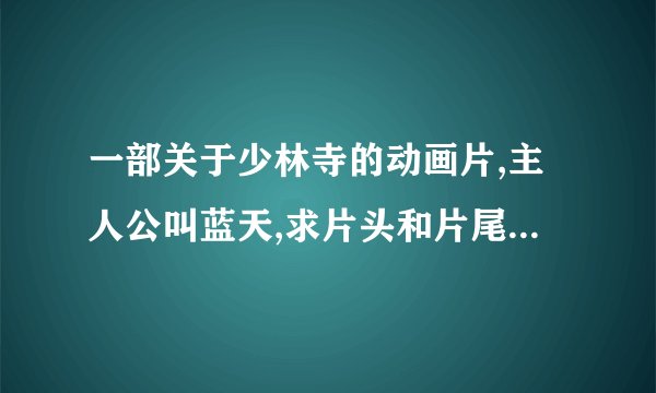 一部关于少林寺的动画片,主人公叫蓝天,求片头和片尾曲的名字