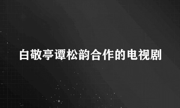 白敬亭谭松韵合作的电视剧