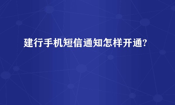 建行手机短信通知怎样开通?