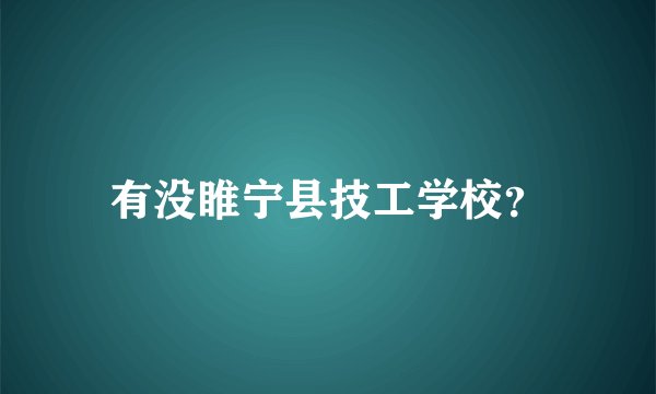 有没睢宁县技工学校？