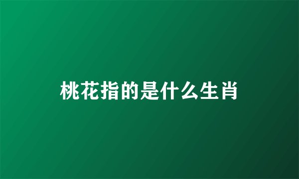 桃花指的是什么生肖