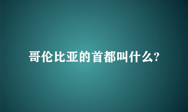 哥伦比亚的首都叫什么?