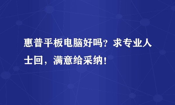 惠普平板电脑好吗？求专业人士回，满意给采纳！