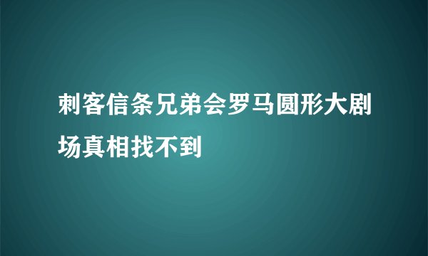 刺客信条兄弟会罗马圆形大剧场真相找不到