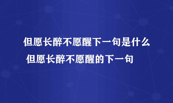 但愿长醉不愿醒下一句是什么 但愿长醉不愿醒的下一句