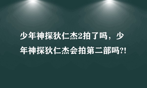 少年神探狄仁杰2拍了吗，少年神探狄仁杰会拍第二部吗?!