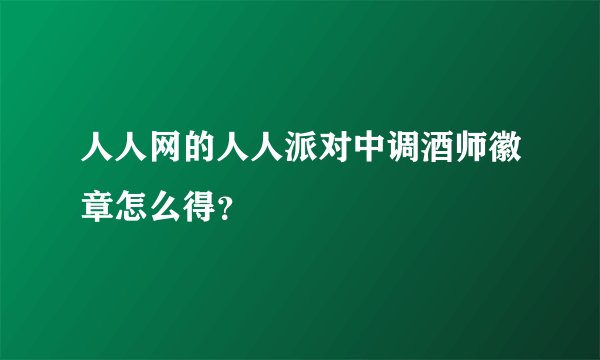 人人网的人人派对中调酒师徽章怎么得？