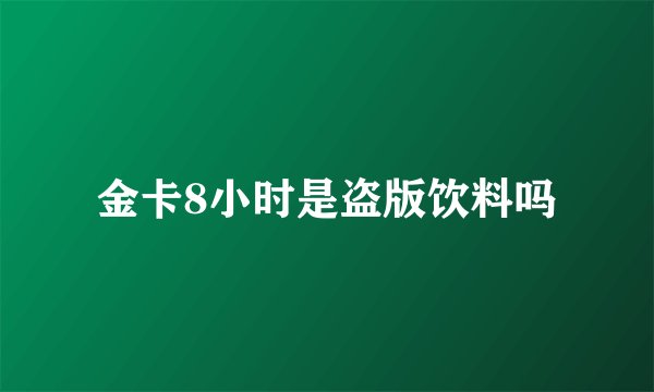 金卡8小时是盗版饮料吗