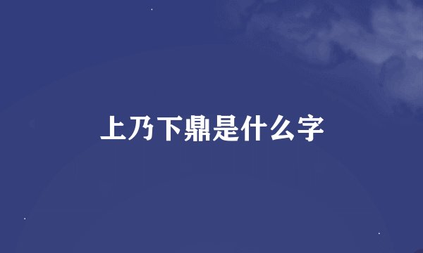 上乃下鼎是什么字