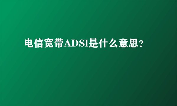 电信宽带ADSl是什么意思？