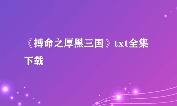 《搏命之厚黑三国》txt全集下载