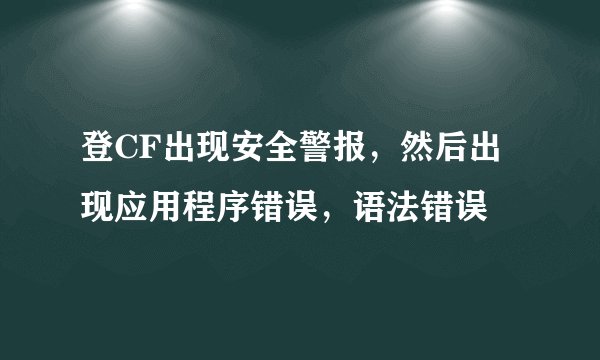 登CF出现安全警报，然后出现应用程序错误，语法错误