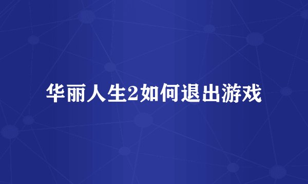 华丽人生2如何退出游戏