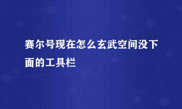 赛尔号现在怎么玄武空间没下面的工具栏
