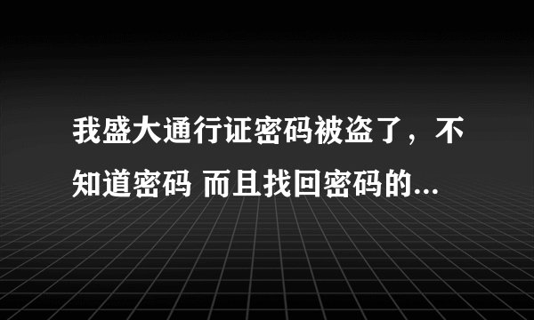 我盛大通行证密码被盗了，不知道密码 而且找回密码的时候让我填写安全卡，我该如何找回密码？
