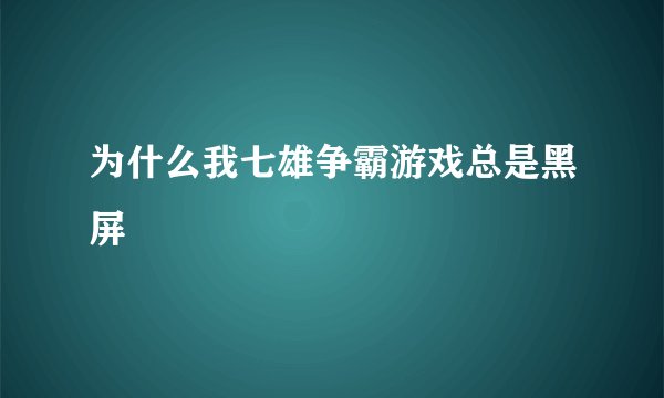 为什么我七雄争霸游戏总是黑屏