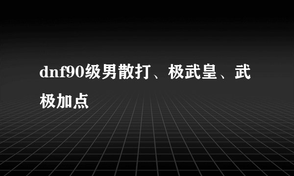 dnf90级男散打、极武皇、武极加点