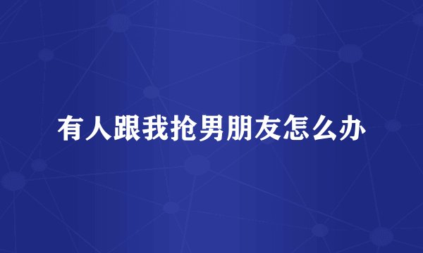 有人跟我抢男朋友怎么办