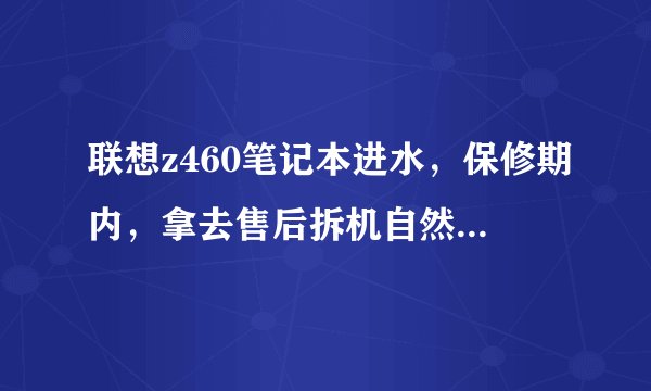 联想z460笔记本进水，保修期内，拿去售后拆机自然晾干，重新装机无法开机，然后就说是主板坏了。