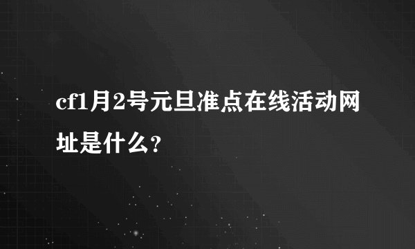 cf1月2号元旦准点在线活动网址是什么？