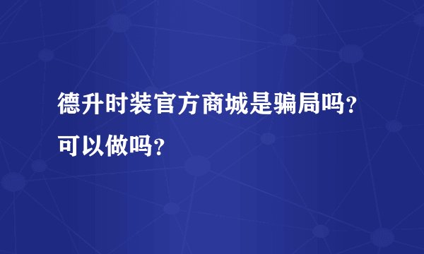 德升时装官方商城是骗局吗？可以做吗？