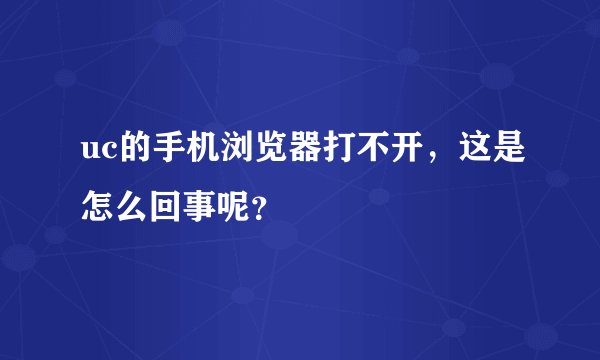 uc的手机浏览器打不开，这是怎么回事呢？