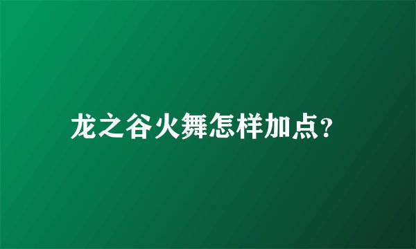 龙之谷火舞怎样加点？
