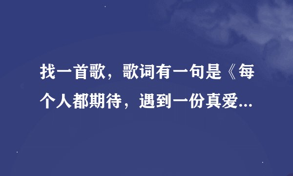 找一首歌，歌词有一句是《每个人都期待，遇到一份真爱》大概是这样的，女声的