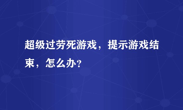 超级过劳死游戏，提示游戏结束，怎么办？