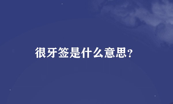 很牙签是什么意思？