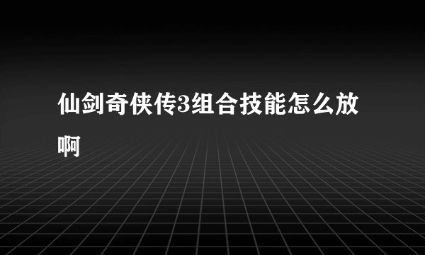 仙剑奇侠传3组合技能怎么放啊