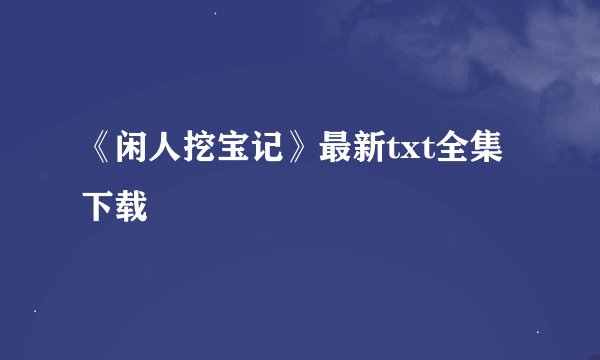 《闲人挖宝记》最新txt全集下载