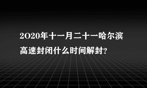 2O20年十一月二十一哈尔滨高速封闭什么时间解封？