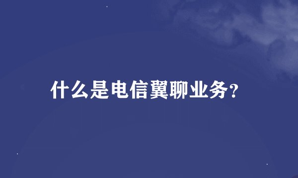什么是电信翼聊业务？