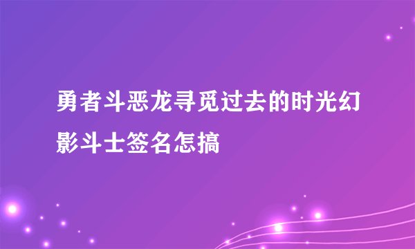 勇者斗恶龙寻觅过去的时光幻影斗士签名怎搞