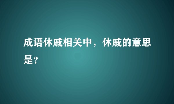 成语休戚相关中，休戚的意思是？