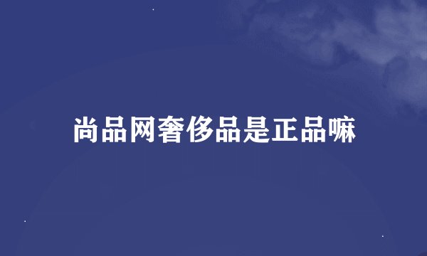 尚品网奢侈品是正品嘛