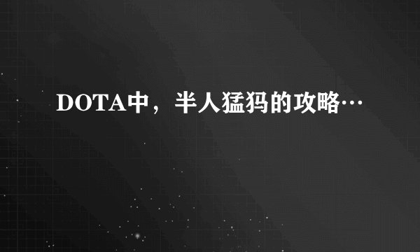 DOTA中，半人猛犸的攻略…