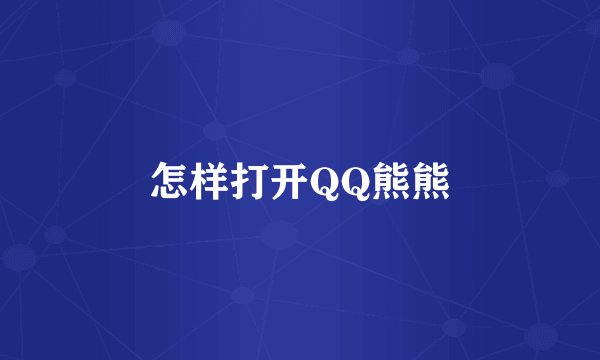 怎样打开QQ熊熊