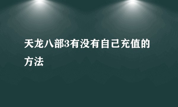 天龙八部3有没有自己充值的方法