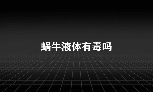 蜗牛液体有毒吗