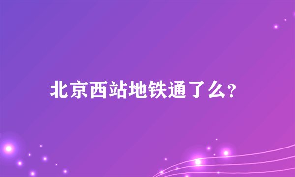 北京西站地铁通了么？