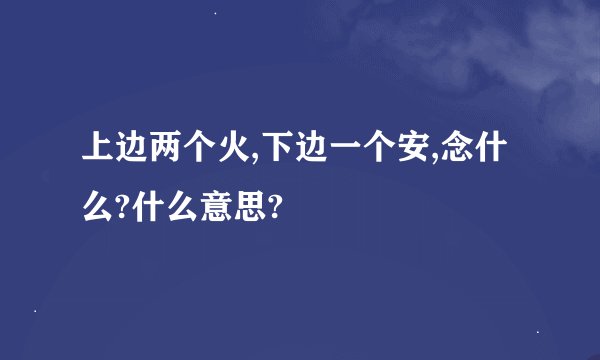 上边两个火,下边一个安,念什么?什么意思?