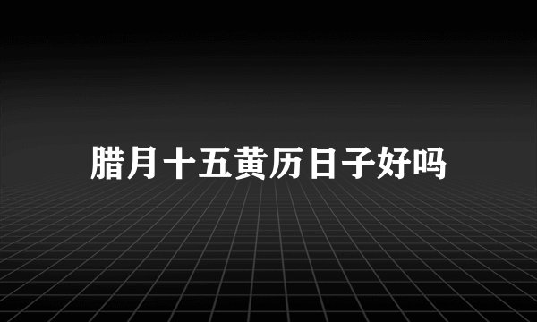 腊月十五黄历日子好吗